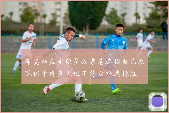 布克回应全明星投票落选称自己表现优于许多人但不符合评选标准
