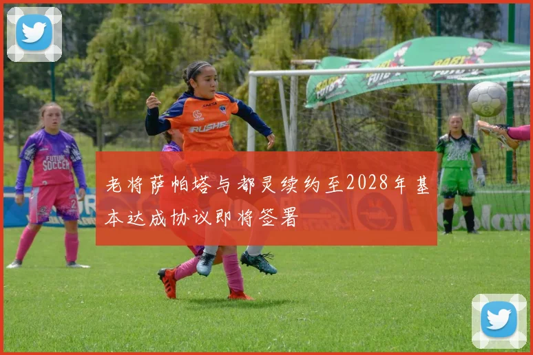 老将萨帕塔与都灵续约至2028年基本达成协议即将签署