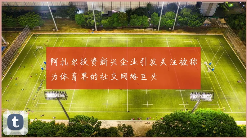阿扎尔投资新兴企业引发关注被称为体育界的社交网络巨头