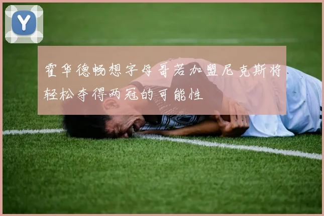 霍华德畅想字母哥若加盟尼克斯将轻松夺得两冠的可能性