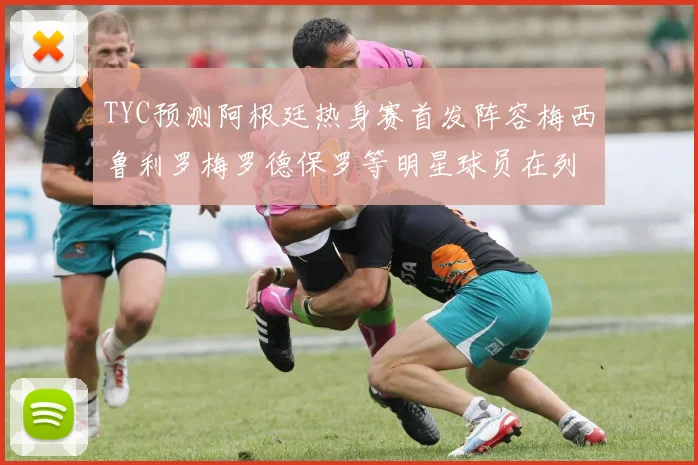 TYC预测阿根廷热身赛首发阵容梅西鲁利罗梅罗德保罗等明星球员在列