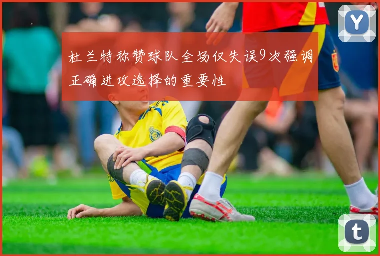 杜兰特称赞球队全场仅失误9次强调正确进攻选择的重要性