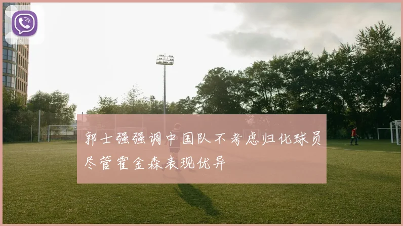 郭士强强调中国队不考虑归化球员尽管霍金森表现优异