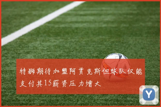 特狮期待加盟阿贾克斯但球队仅能支付其15薪资压力增大