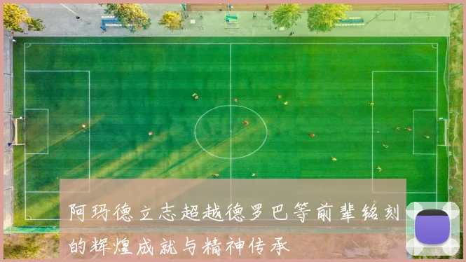阿玛德立志超越德罗巴等前辈铭刻的辉煌成就与精神传承