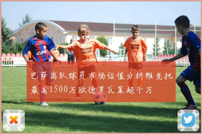 巴萨离队球员市场估值分析维克托最高1500万欧德罗瓦莱超千万
