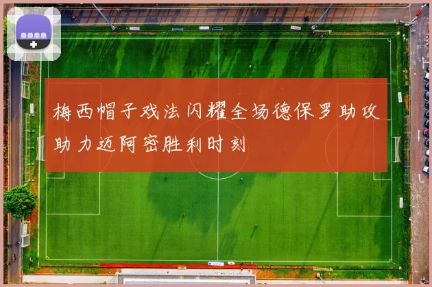 梅西帽子戏法闪耀全场德保罗助攻助力迈阿密胜利时刻
