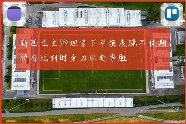新西兰主帅坦言下半场表现不佳期待与比利时全力以赴争胜